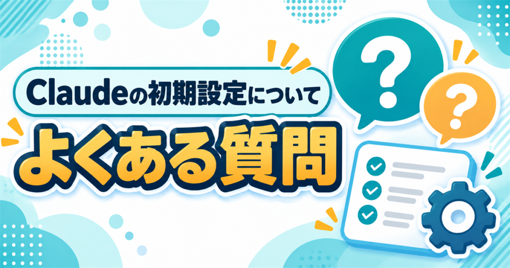 Claudeの初期設定についてよくある質問